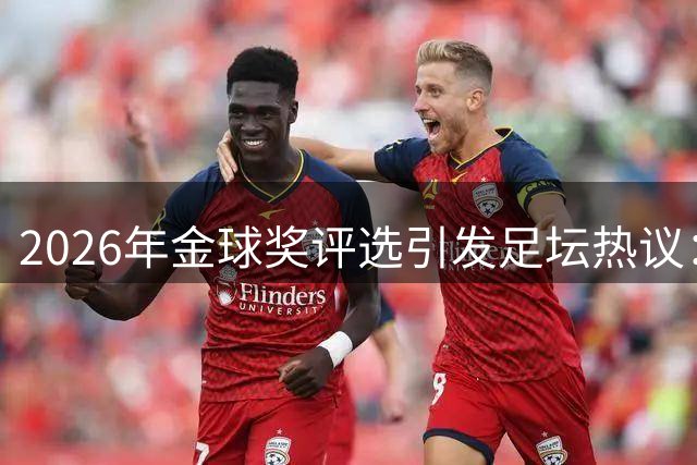 2026年金球奖评选引发足坛热议：凯恩领跑，欧冠地位超越世界杯？